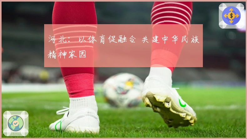 河北：以体育促融合 共建中华民族精神家园
