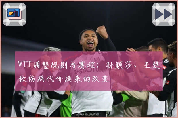 WTT调整规则与赛程：孙颖莎、王楚钦伤病代价换来的改变