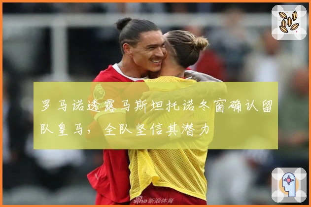 罗马诺透露马斯坦托诺冬窗确认留队皇马，全队坚信其潜力