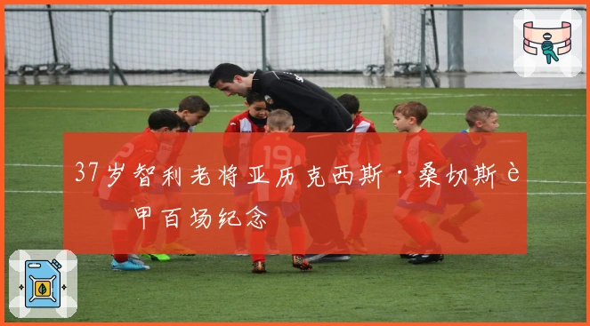 37岁智利老将亚历克西斯·桑切斯西甲百场纪念