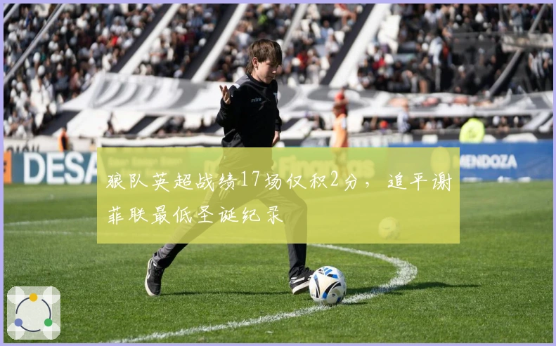 狼队英超战绩17场仅积2分，追平谢菲联最低圣诞纪录