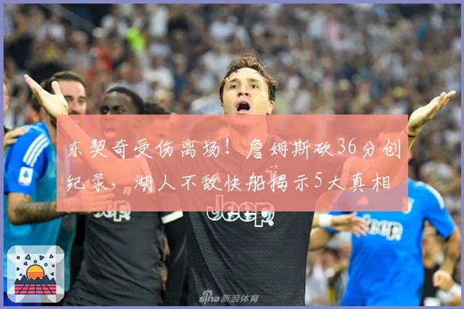 东契奇受伤离场！詹姆斯砍36分创纪录，湖人不敌快船揭示5大真相