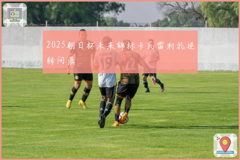 2025朝日杯未来锦标卡瓦雷利扎逆转问鼎